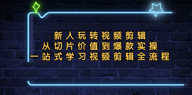 新人玩转视频剪辑：从切片价值到爆款实操，一站式学习视频剪辑全流程-指尖网