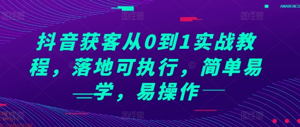 抖音获客从0到1实战教程，落地可执行，简单易学，易操作-指尖网