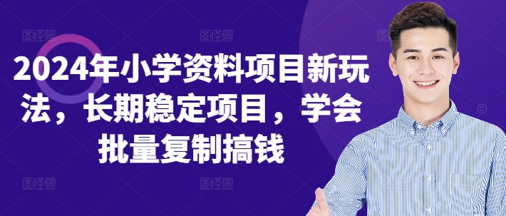 2024年小学资料项目新玩法，长期稳定项目，学会批量复制搞钱-指尖网