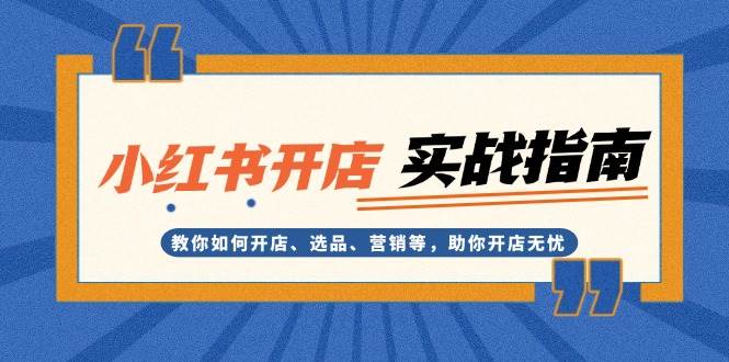 小红书开店实战指南：教你如何开店、选品、营销等，助你开店无忧-指尖网