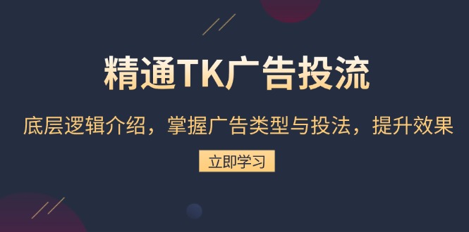 精通TK广告投流：底层逻辑介绍，掌握广告类型与投法，提升效果-指尖网