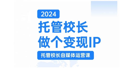 2024托管校长做个变现IP，托管校长自媒体运营课，利用短视频实现校区利润翻番-指尖网