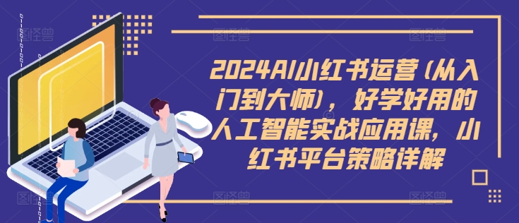 2024AI小红书运营(从入门到大师)，好学好用的人工智能实战应用课，小红书平台策略详解-指尖网