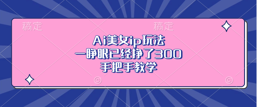 Ai美女ip玩法，一睁眼已经挣了300，手把手教学-指尖网