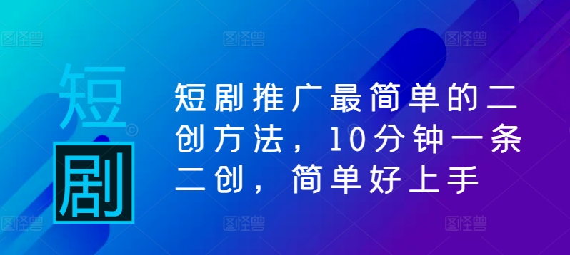 短剧推广最简单的二创方法，10分钟一条二创，简单好上手-指尖网