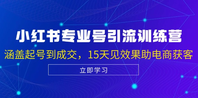 小红书专业号引流陪跑课，涵盖起号到成交，15天见效果助电商获客-指尖网