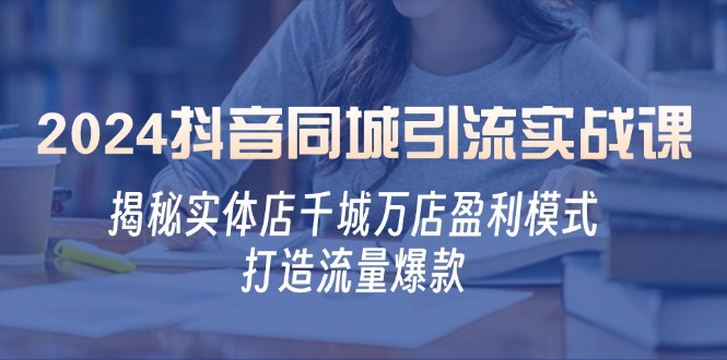 2024抖音同城引流实战课：揭秘实体店千城万店盈利模式，打造流量爆款-指尖网