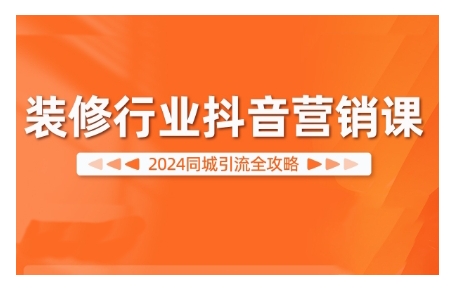 2024装修行业抖音营销课，同城引流全攻略-指尖网