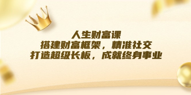 人生财富课：搭建财富框架，精准社交，打造超级长板，成就终身事业-指尖网