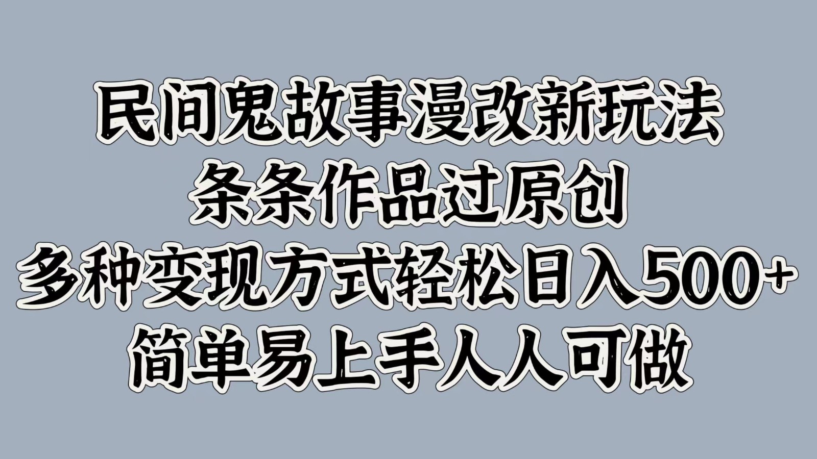 民间鬼故事漫改新玩法，条条作品过原创，多种变现方式轻松日入500+简单易上手人人可做-指尖网