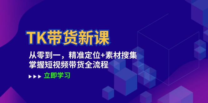 TK带货新课：从零到一，精准定位+素材搜集 掌握短视频带货全流程-指尖网