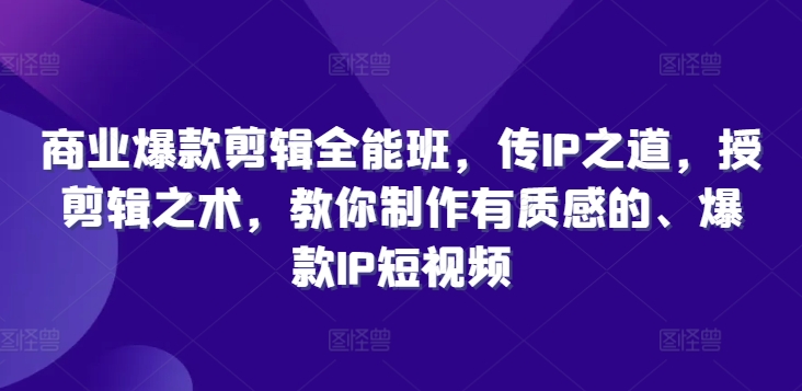 商业爆款剪辑全能班，传IP之道，授剪辑之术，教你制作有质感的、爆款IP短视频-指尖网