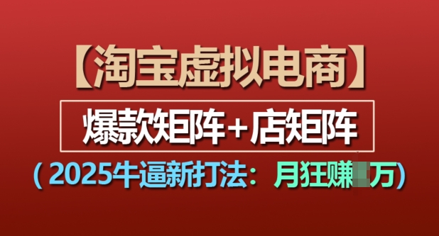 淘宝虚拟电商，2025牛逼新打法：爆款矩阵+店矩阵，月入过万-指尖网