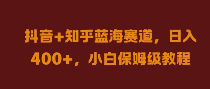 抖音+知乎蓝海赛道，日入几张，小白保姆级教程【揭秘】-指尖网