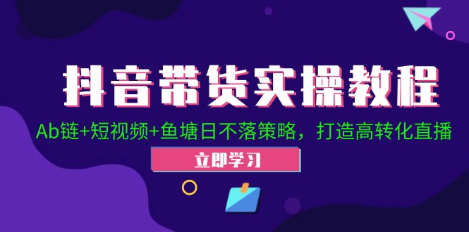 抖音带货实操教程！Ab链+短视频+鱼塘日不落策略，打造高转化直播-指尖网