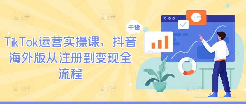 TikTok运营实操课，抖音海外版从注册到变现全流程-指尖网