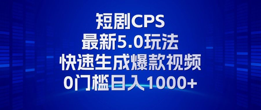 11月最新短剧CPS玩法，快速生成爆款视频，小白0门槛轻松日入1000+-指尖网