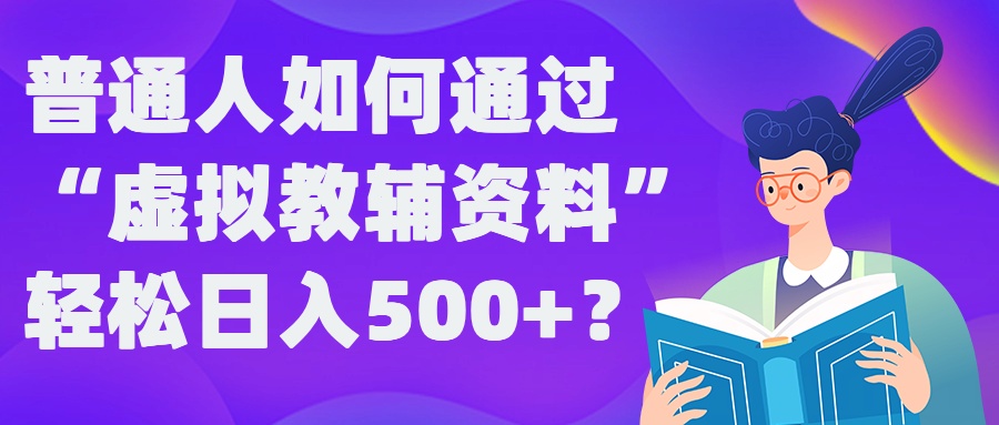 普通人如何通过“虚拟教辅”资料轻松日入500+?揭秘稳定玩法-指尖网