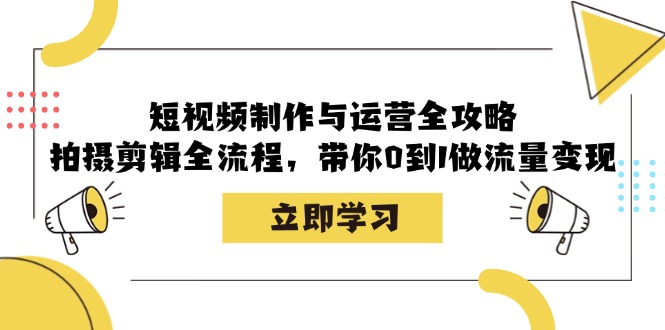 短视频制作与运营全攻略：拍摄剪辑全流程，带你0到1做流量变现-指尖网