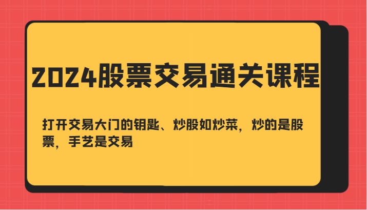 2024股票交易通关课-打开交易大门的钥匙、炒股如炒菜，炒的是股票，手艺是交易-指尖网