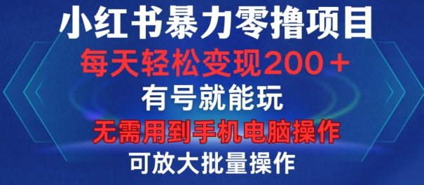 小红书暴力零撸项目，有号就能玩，单号每天变现1到15元，可放大批量操作，无需手机电脑操作【揭秘】-指尖网