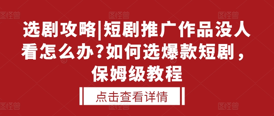 选剧攻略|短剧推广作品没人看怎么办?如何选爆款短剧，保姆级教程-指尖网