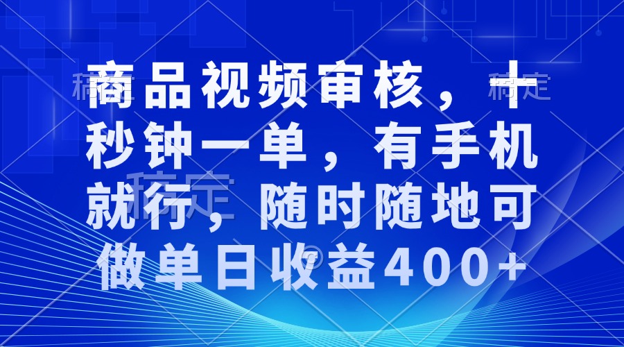 商品视频审核，十秒钟一单，有手机就行，随时随地可做单日收益400+-指尖网