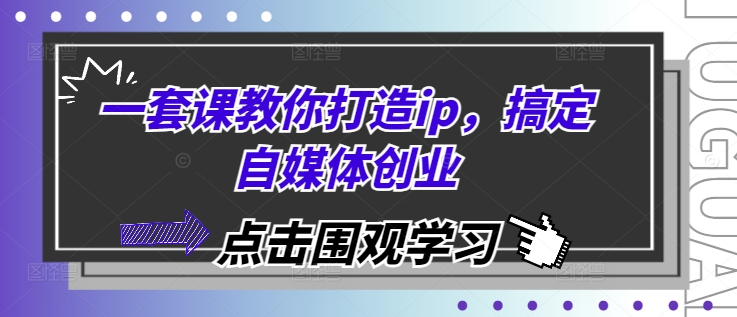 一套课教你打造ip，搞定自媒体创业-指尖网