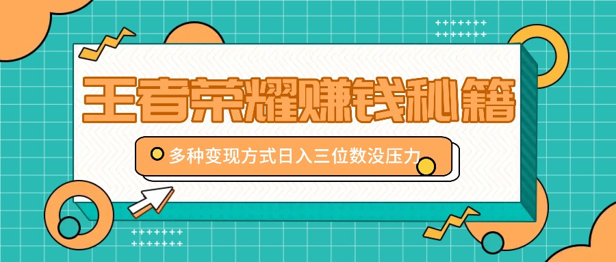 王者荣耀赚钱秘籍，多种变现方式，日入三位数没压力【附送资料】-指尖网