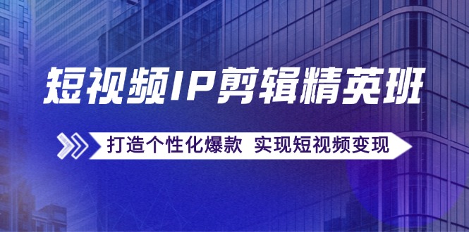 短视频IP剪辑精英班：复刻爆款秘籍，打造个性化爆款 实现短视频变现-指尖网