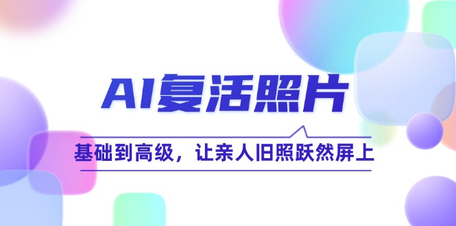 AI复活照片技巧课：基础到高级，让亲人旧照跃然屏上(无水印-指尖网