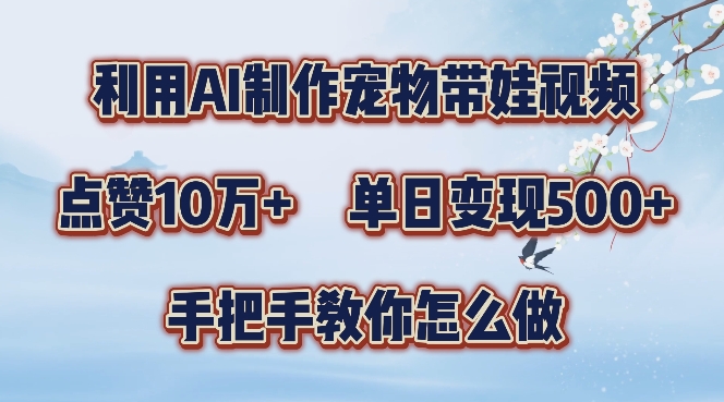 利用AI制作宠物带娃视频，轻松涨粉，点赞10万+，单日变现三位数，手把手教你怎么做【揭秘】-指尖网