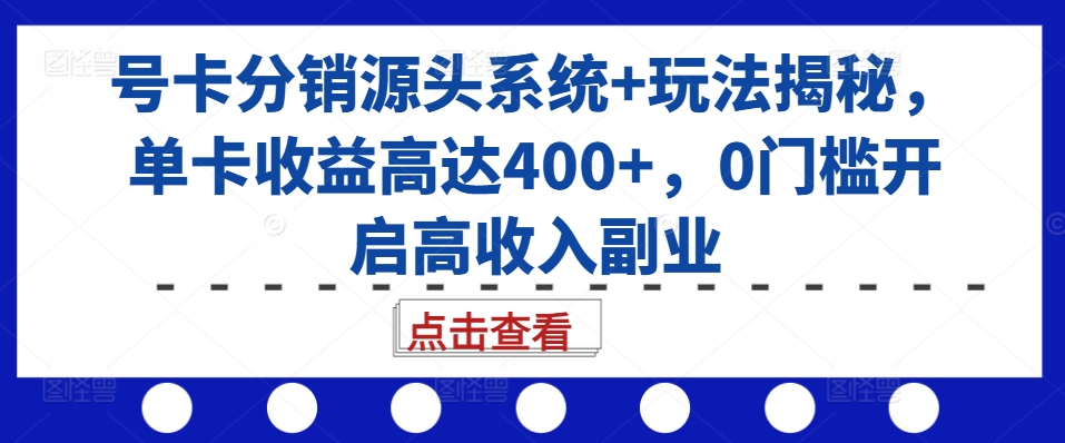 号卡分销源头系统+玩法揭秘，单卡收益高达400+，0门槛开启高收入副业-指尖网