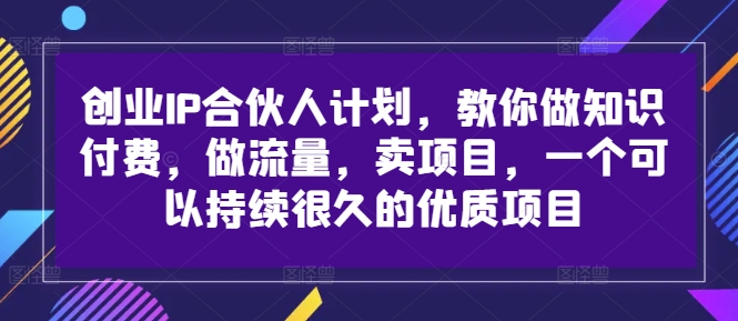 创业IP合伙人计划，教你做知识付费，做流量，卖项目，一个可以持续很久的优质项目-指尖网