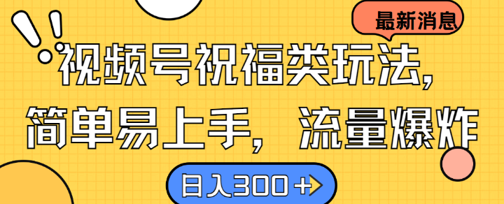 视频号祝福类玩法， 简单易上手，流量爆炸, 日入300+【揭秘】-指尖网