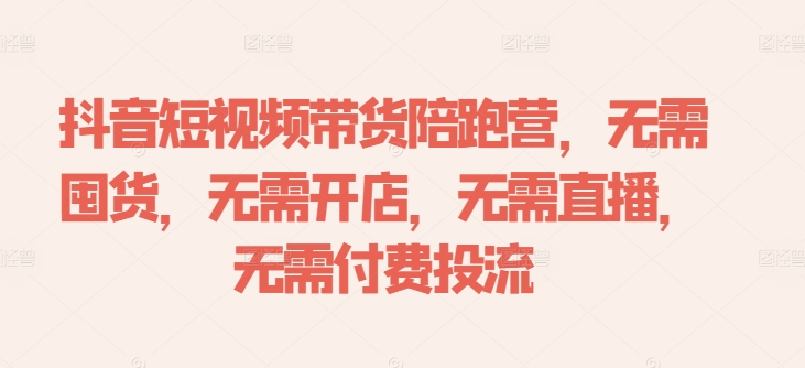 抖音短视频带货陪跑营，无需囤货、无需开店、无需直播,无需付费投流-指尖网