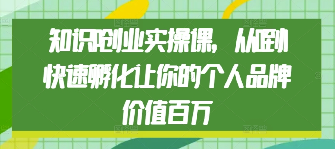 知识IP创业实操课，从0到1快速孵化让你的个人品牌价值百万-指尖网