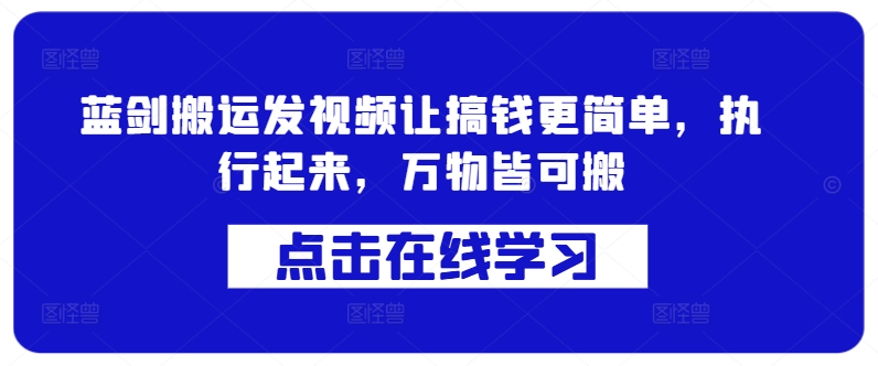 蓝剑搬运发视频让搞钱更简单，执行起来，万物皆可搬-指尖网