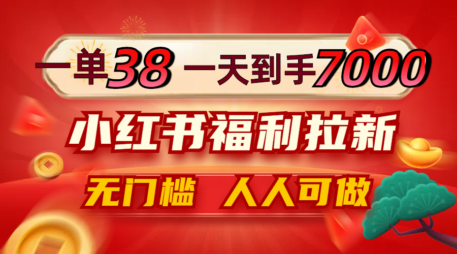 一单38，一天到手7000+，小红书福利拉新，0门槛人人可做-指尖网