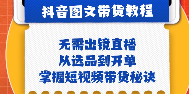 抖音图文&带货实操：无需出镜直播，从选品到开单，掌握短视频带货秘诀-指尖网