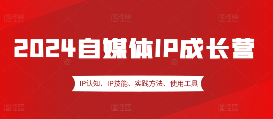 2024自媒体IP成长营，IP认知、IP技能、实践方法、使用工具、嘉宾分享等-指尖网