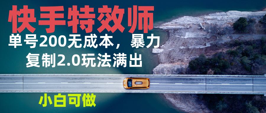 快手特效师2.0，单号200收益0成本满出，小白可做-指尖网