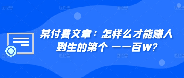 ​某付费文章：怎‮样么‬才能赚‮人到‬生的第‮个一‬一百W?-指尖网