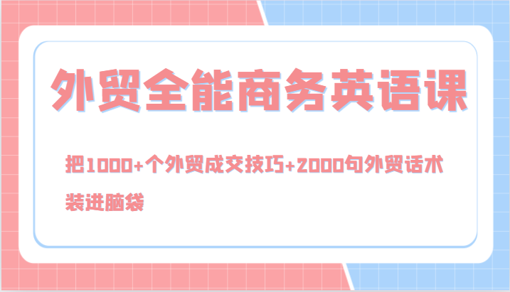 外贸全能商务英语课，把1000+个外贸成交技巧+2000句外贸话术，装进脑袋(144节)-指尖网