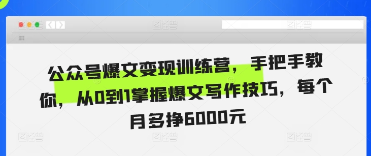 公众号爆文变现训练营，手把手教你，从0到1掌握爆文写作技巧，每个月多挣6000元-指尖网