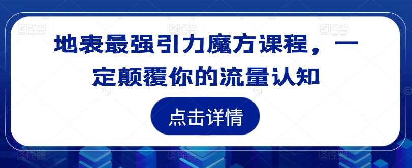 地表最强引力魔方课程，一定颠覆你的流量认知-指尖网