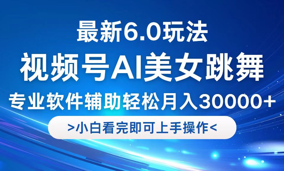 视频号最新6.0玩法，当天起号小白也能轻松月入30000+-指尖网